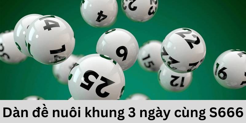 Chốt Số “Thần Tài Đến” Với Dàn Đề Nuôi Khung 3 Ngày Cùng S666