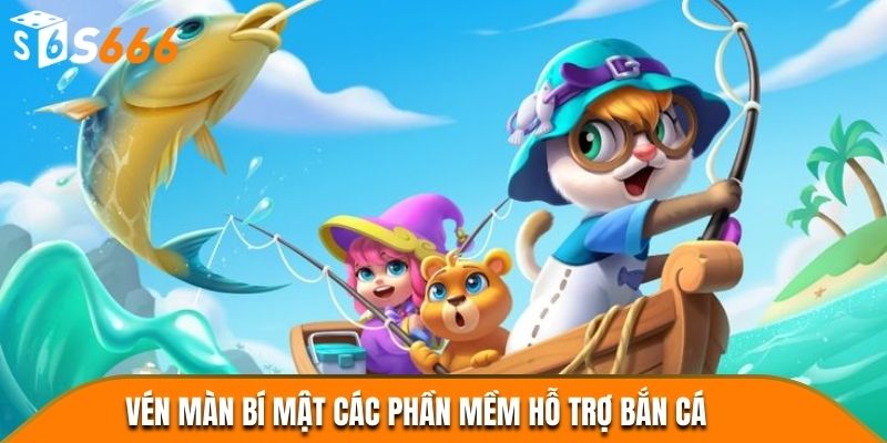 Vén màn bí mật các phần mềm hỗ trợ Bắn Cá