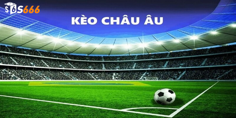 Kèo châu Âu đang là miếng mồi thơm béo bở được đông đảo người chơi lựa chọn