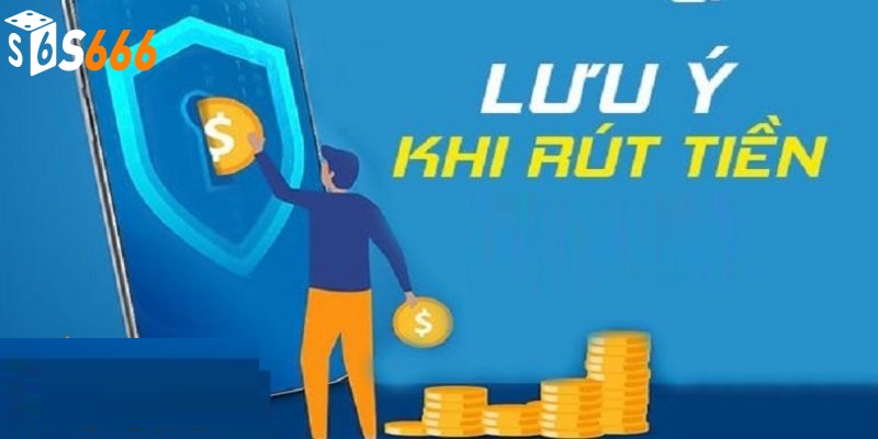 Những lưu ý quan trọng khi rút tiền tại S666