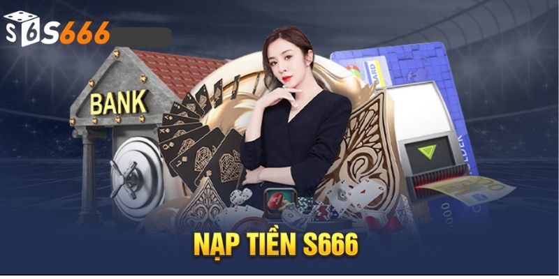 Nạp Tiền S666 - Phương Thức Cực Đơn Giản Chỉ Với 1 Phút