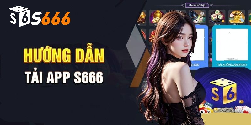 Hướng dẫn thành viên cách tải app S666 trên thiết bị Android và iOs